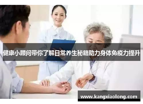 健康小顾问带你了解日常养生秘籍助力身体免疫力提升 健康小顾问带你了解日常养生秘籍助力身体免疫力提升