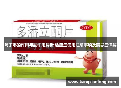 吗丁啉的作用与副作用解析 适应症使用注意事项及禁忌症详解