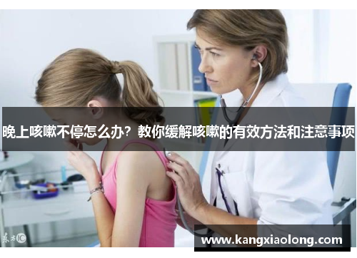 晚上咳嗽不停怎么办?教你缓解咳嗽的有效方法和注意事项 晚上咳嗽不停怎么办?教你缓解咳嗽的有效方法和注意事项