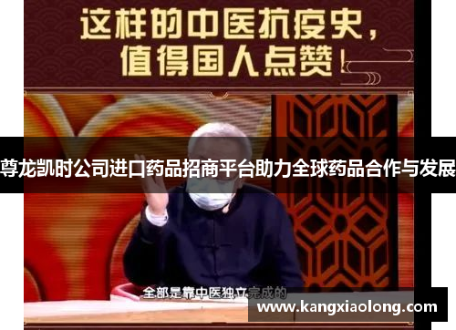 尊龙凯时公司进口药品招商平台助力全球药品合作与发展 尊龙凯时公司进口药品招商平台助力全球药品合作与发展