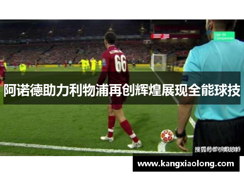 阿诺德助力利物浦再创辉煌展现全能球技